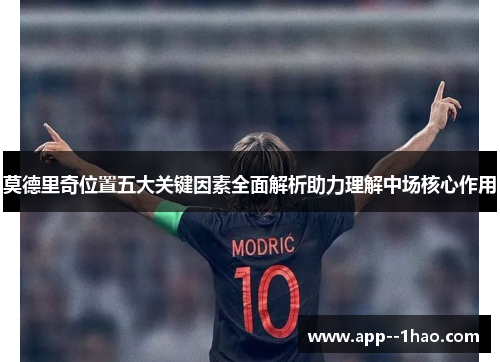 莫德里奇位置五大关键因素全面解析助力理解中场核心作用
