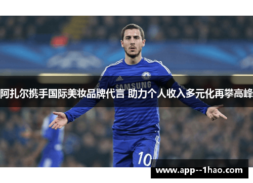 阿扎尔携手国际美妆品牌代言 助力个人收入多元化再攀高峰