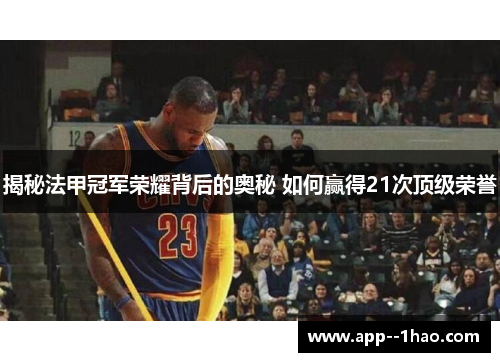 揭秘法甲冠军荣耀背后的奥秘 如何赢得21次顶级荣誉 揭秘法甲冠军荣耀背后的奥秘 如何赢得21次顶级荣誉