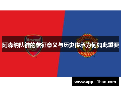 阿森纳队徽的象征意义与历史传承为何如此重要