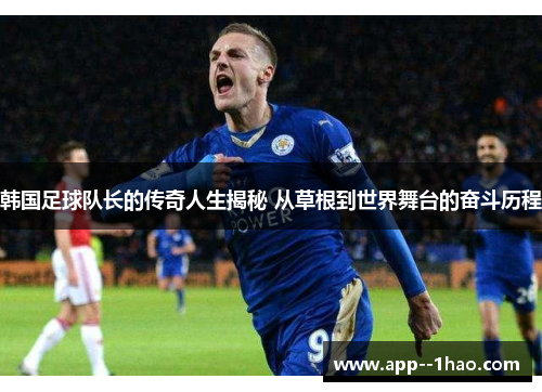 韩国足球队长的传奇人生揭秘 从草根到世界舞台的奋斗历程
