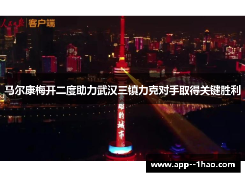马尔康梅开二度助力武汉三镇力克对手取得关键胜利