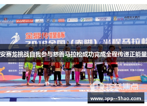 安赛龙挑战自我参与慈善马拉松成功完成全程传递正能量