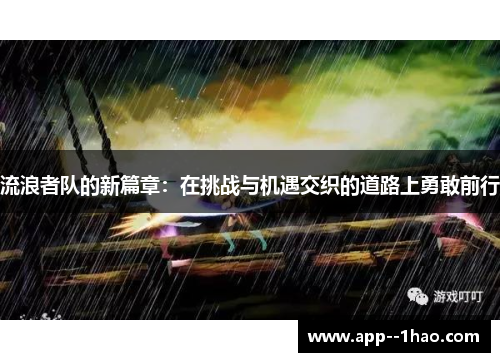 流浪者队的新篇章：在挑战与机遇交织的道路上勇敢前行