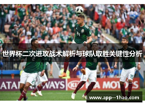 世界杯二次进攻战术解析与球队取胜关键性分析