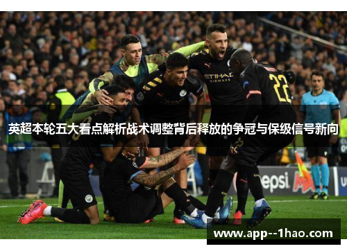 英超本轮五大看点解析战术调整背后释放的争冠与保级信号新向