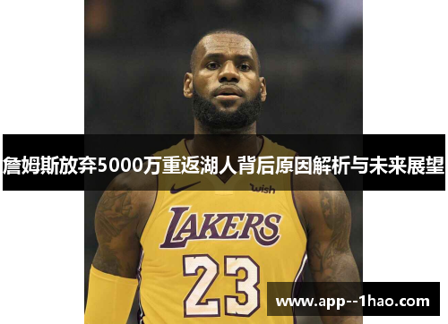 詹姆斯放弃5000万重返湖人背后原因解析与未来展望