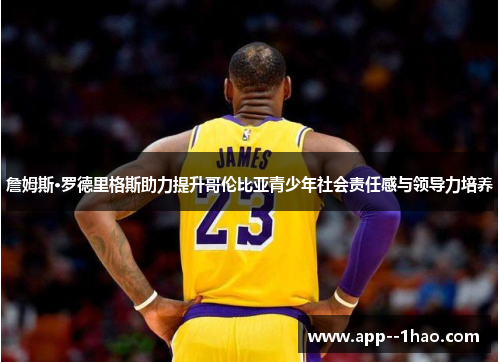 詹姆斯·罗德里格斯助力提升哥伦比亚青少年社会责任感与领导力培养