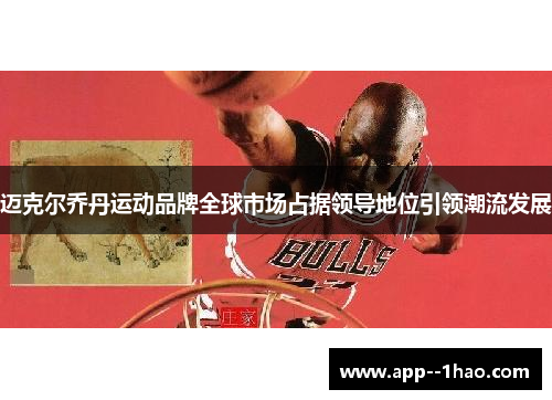 迈克尔乔丹运动品牌全球市场占据领导地位引领潮流发展 迈克尔乔丹运动品牌全球市场占据领导地位引领潮流发展