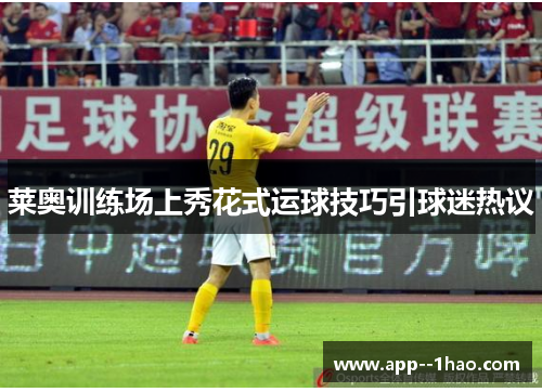 莱奥训练场上秀花式运球技巧引球迷热议