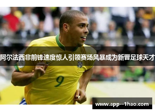 阿尔法西非前锋速度惊人引领赛场风暴成为新晋足球天才