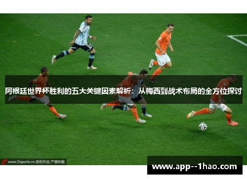 阿根廷世界杯胜利的五大关键因素解析：从梅西到战术布局的全方位探讨
