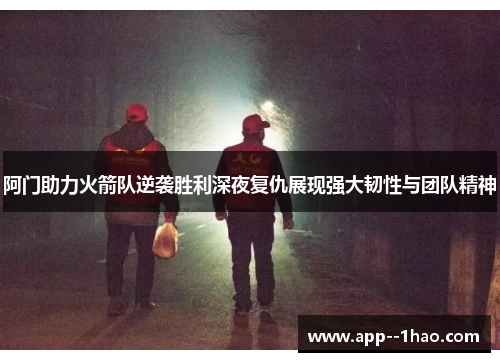 阿门助力火箭队逆袭胜利深夜复仇展现强大韧性与团队精神
