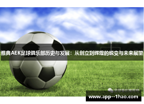 雅典AEK足球俱乐部历史与发展：从创立到辉煌的蜕变与未来展望