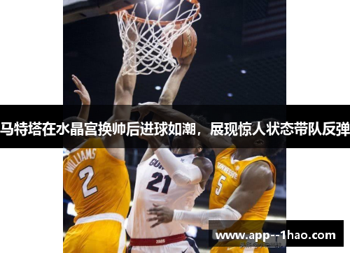 马特塔在水晶宫换帅后进球如潮，展现惊人状态带队反弹