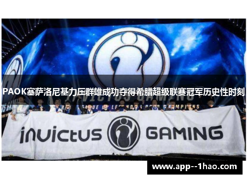 PAOK塞萨洛尼基力压群雄成功夺得希腊超级联赛冠军历史性时刻