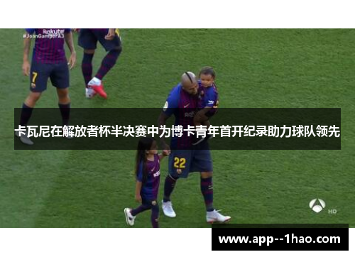 卡瓦尼在解放者杯半决赛中为博卡青年首开纪录助力球队领先