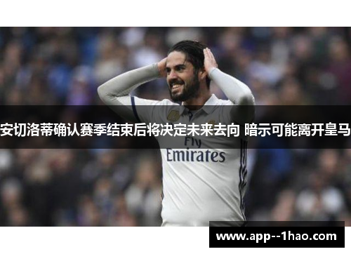 安切洛蒂确认赛季结束后将决定未来去向 暗示可能离开皇马