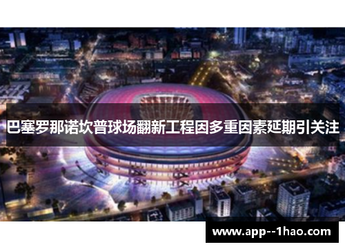 巴塞罗那诺坎普球场翻新工程因多重因素延期引关注