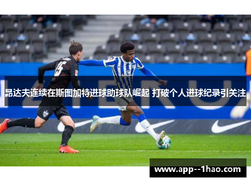 昂达夫连续在斯图加特进球助球队崛起 打破个人进球纪录引关注