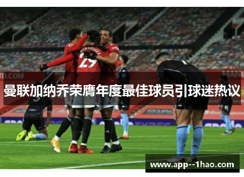 曼联加纳乔荣膺年度最佳球员引球迷热议